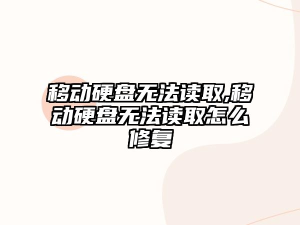 移動硬盤無法讀取,移動硬盤無法讀取怎么修復