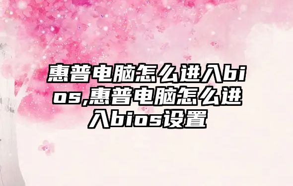 惠普電腦怎么進入bios,惠普電腦怎么進入bios設置