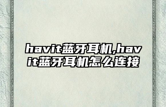 havit藍牙耳機,havit藍牙耳機怎么連接