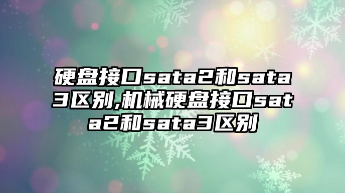 硬盤接口sata2和sata3區(qū)別,機械硬盤接口sata2和sata3區(qū)別