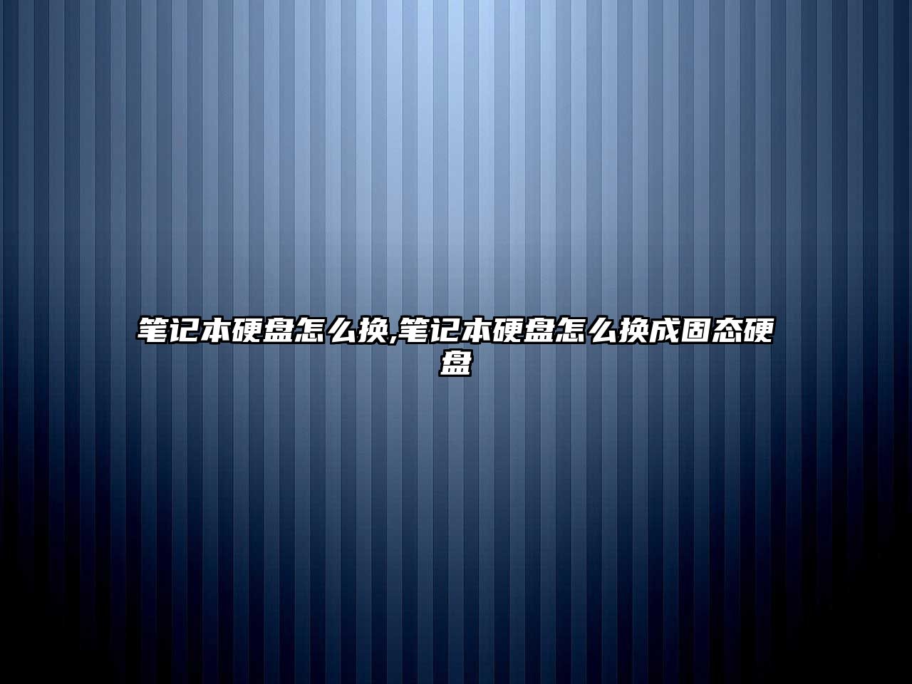 筆記本硬盤怎么換,筆記本硬盤怎么換成固態硬盤