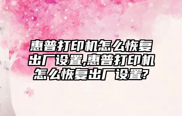 惠普打印機怎么恢復(fù)出廠設(shè)置,惠普打印機怎么恢復(fù)出廠設(shè)置?