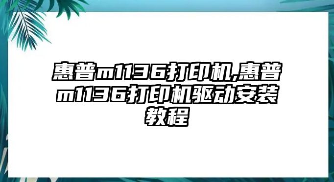 惠普m1136打印機,惠普m1136打印機驅動安裝教程