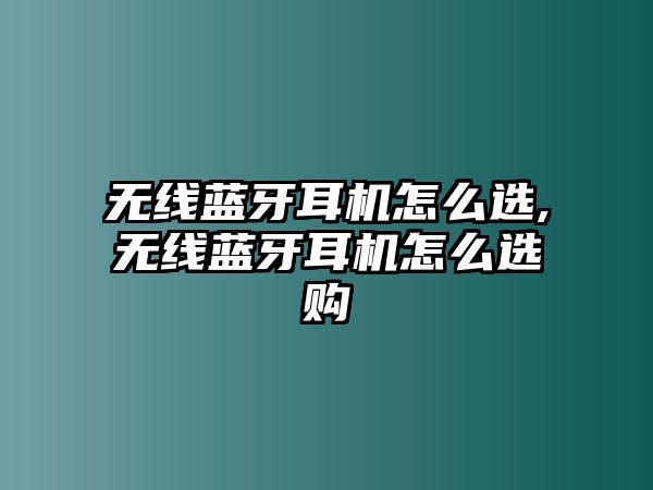 無線藍牙耳機怎么選,無線藍牙耳機怎么選購