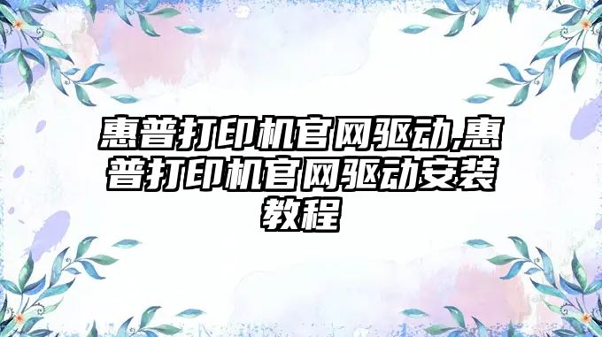 惠普打印機官網驅動,惠普打印機官網驅動安裝教程