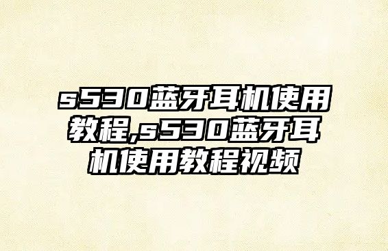 s530藍牙耳機使用教程,s530藍牙耳機使用教程視頻