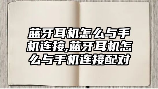 藍牙耳機怎么與手機連接,藍牙耳機怎么與手機連接配對