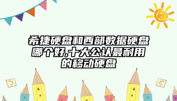 希捷硬盤和西部數據硬盤哪個好,十大公認最耐用的移動硬盤