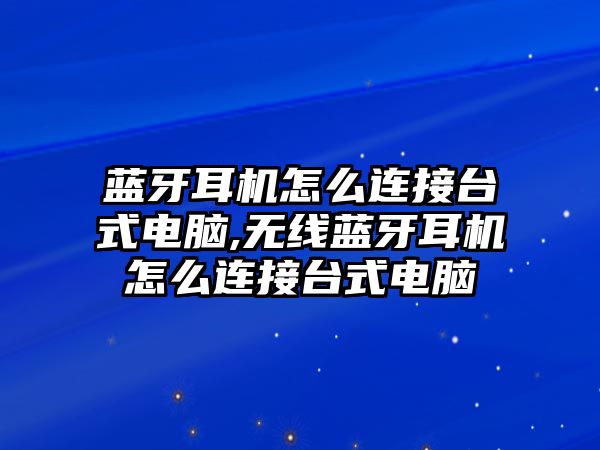 藍牙耳機怎么連接臺式電腦,無線藍牙耳機怎么連接臺式電腦