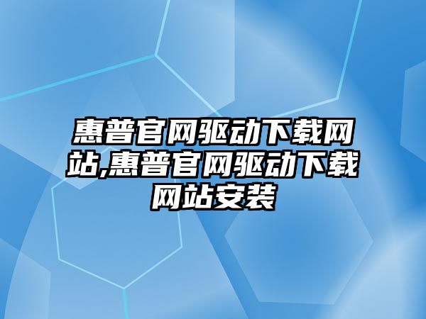 惠普官網驅動下載網站,惠普官網驅動下載網站安裝