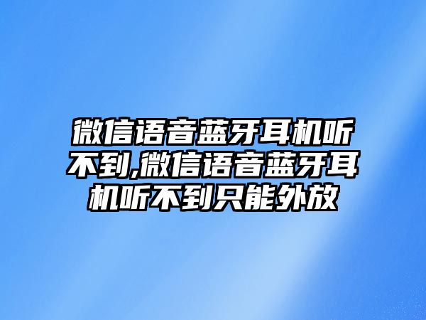 微信語音藍牙耳機聽不到,微信語音藍牙耳機聽不到只能外放