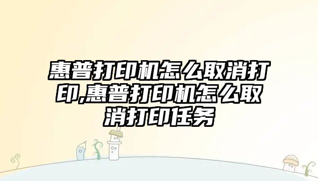 惠普打印機怎么取消打印,惠普打印機怎么取消打印任務(wù)