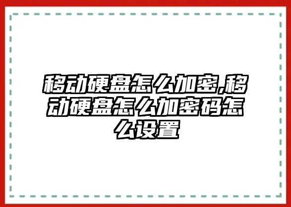 移動硬盤怎么加密,移動硬盤怎么加密碼怎么設置