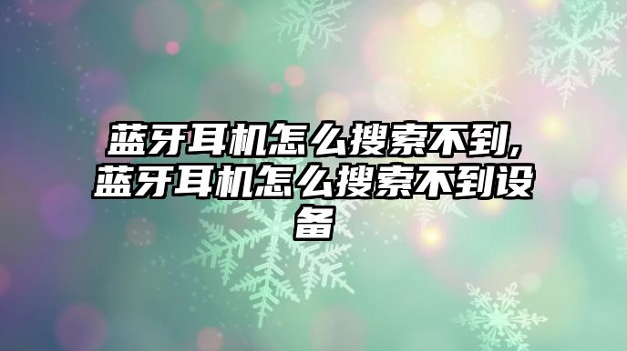 藍牙耳機怎么搜索不到,藍牙耳機怎么搜索不到設備