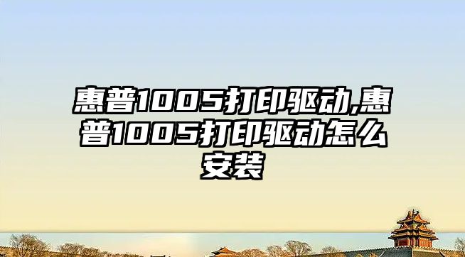 惠普1005打印驅動,惠普1005打印驅動怎么安裝