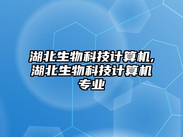 湖北生物科技計算機,湖北生物科技計算機專業