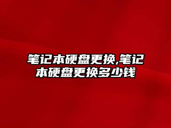 筆記本硬盤更換,筆記本硬盤更換多少錢