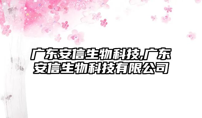 廣東安信生物科技,廣東安信生物科技有限公司