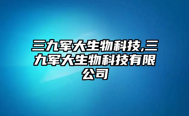 三九軍大生物科技,三九軍大生物科技有限公司