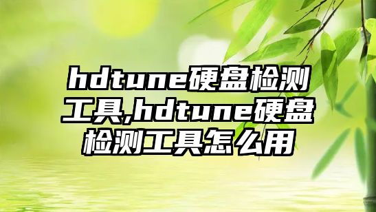 hdtune硬盤檢測(cè)工具,hdtune硬盤檢測(cè)工具怎么用