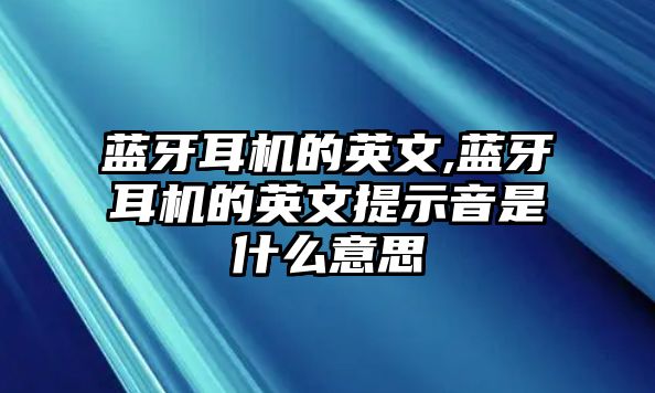 藍牙耳機的英文,藍牙耳機的英文提示音是什么意思