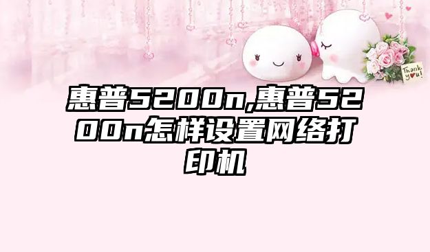 惠普5200n,惠普5200n怎樣設置網絡打印機