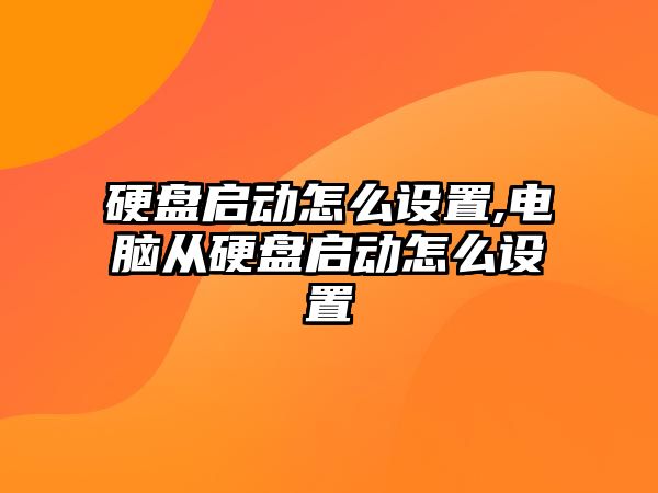 硬盤啟動(dòng)怎么設(shè)置,電腦從硬盤啟動(dòng)怎么設(shè)置