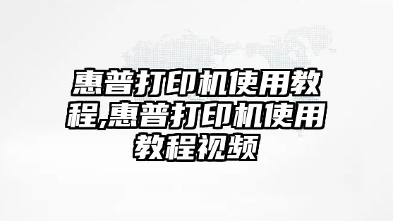 惠普打印機使用教程,惠普打印機使用教程視頻