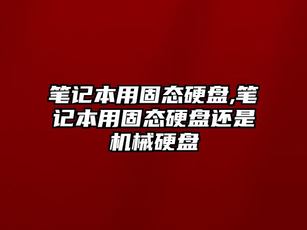 筆記本用固態硬盤,筆記本用固態硬盤還是機械硬盤