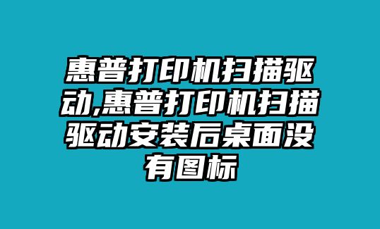 惠普打印機掃描驅動,惠普打印機掃描驅動安裝后桌面沒有圖標