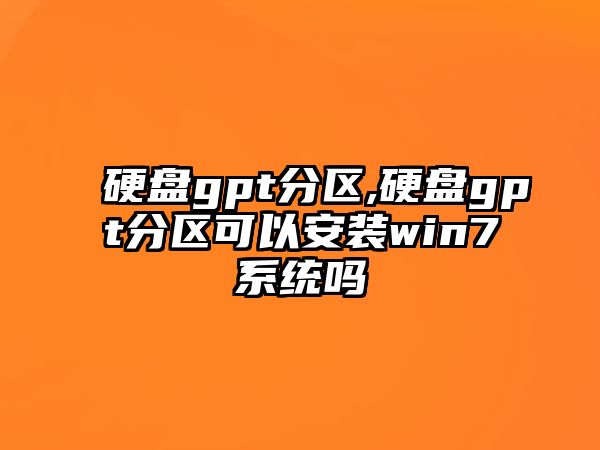 硬盤gpt分區,硬盤gpt分區可以安裝win7系統嗎