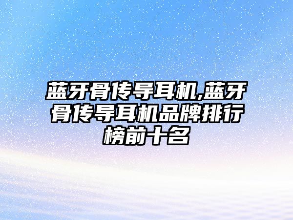 藍牙骨傳導耳機,藍牙骨傳導耳機品牌排行榜前十名