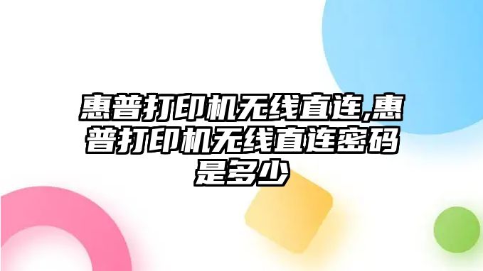 惠普打印機(jī)無線直連,惠普打印機(jī)無線直連密碼是多少