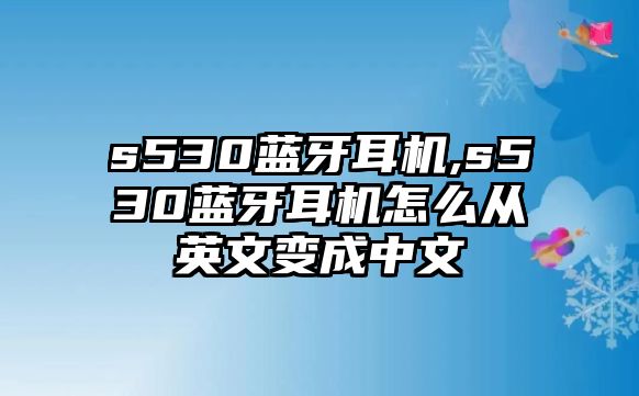 s530藍牙耳機,s530藍牙耳機怎么從英文變成中文