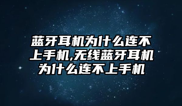 藍牙耳機為什么連不上手機,無線藍牙耳機為什么連不上手機