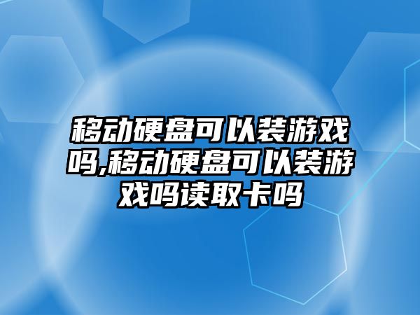 移動硬盤可以裝游戲嗎,移動硬盤可以裝游戲嗎讀取卡嗎