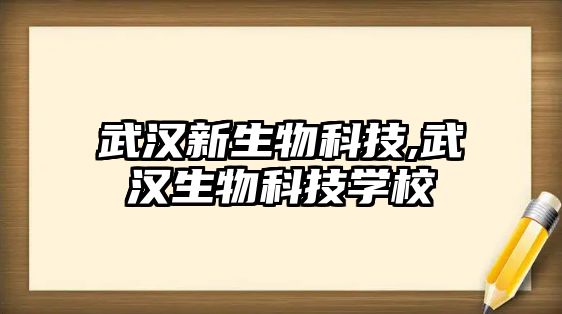 武漢新生物科技,武漢生物科技學校