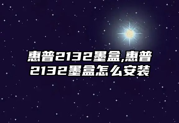 惠普2132墨盒,惠普2132墨盒怎么安裝