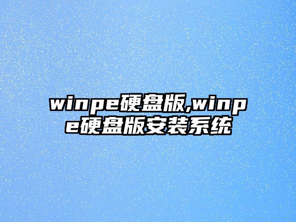 winpe硬盤版,winpe硬盤版安裝系統(tǒng)