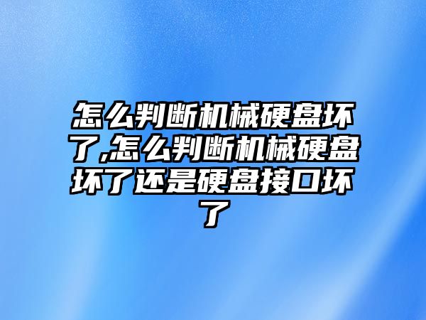 怎么判斷機械硬盤壞了,怎么判斷機械硬盤壞了還是硬盤接口壞了