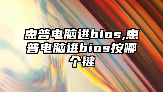 惠普電腦進bios,惠普電腦進bios按哪個鍵