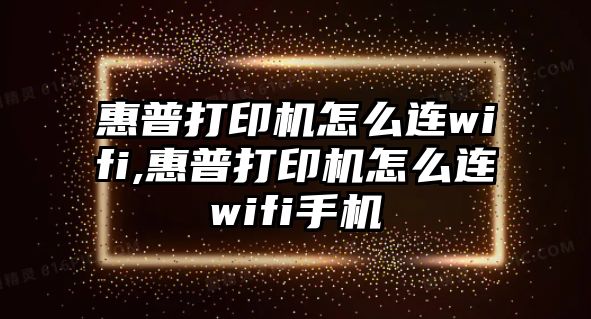 惠普打印機(jī)怎么連wifi,惠普打印機(jī)怎么連wifi手機(jī)