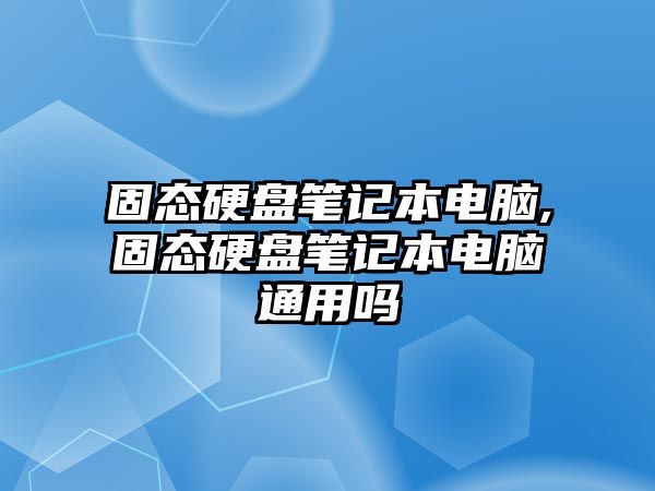 固態硬盤筆記本電腦,固態硬盤筆記本電腦通用嗎