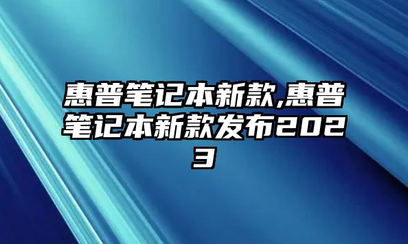 惠普筆記本新款,惠普筆記本新款發布2023