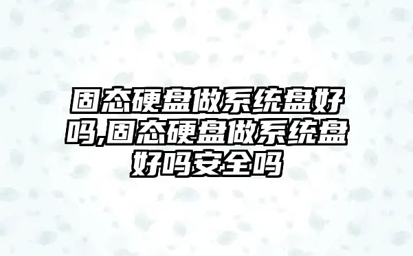 固態硬盤做系統盤好嗎,固態硬盤做系統盤好嗎安全嗎