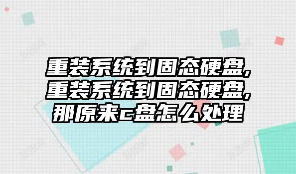 重裝系統到固態硬盤,重裝系統到固態硬盤,那原來c盤怎么處理