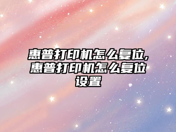 惠普打印機怎么復(fù)位,惠普打印機怎么復(fù)位設(shè)置