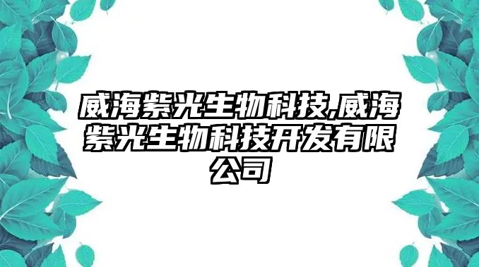 威海紫光生物科技,威海紫光生物科技開發有限公司