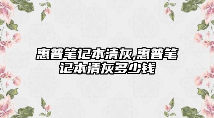 惠普筆記本清灰,惠普筆記本清灰多少錢(qián)