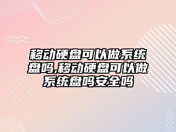 移動硬盤可以做系統盤嗎,移動硬盤可以做系統盤嗎安全嗎